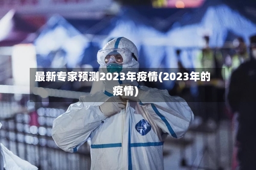 最新专家预测2023年疫情(2023年的疫情)-第2张图片