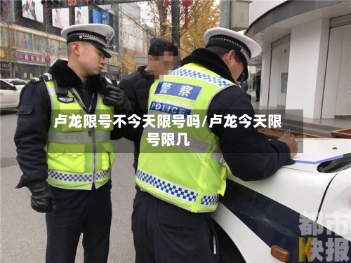 卢龙限号不今天限号吗/卢龙今天限号限几