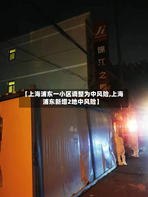 【上海浦东一小区调整为中风险,上海浦东新增2地中风险】-第2张图片