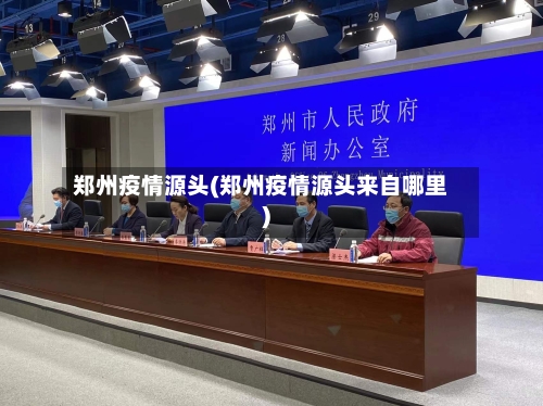郑州疫情源头(郑州疫情源头来自哪里)-第2张图片