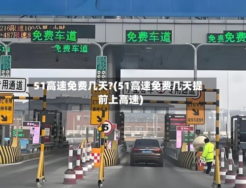 51高速免费几天?(51高速免费几天提前上高速)-第2张图片