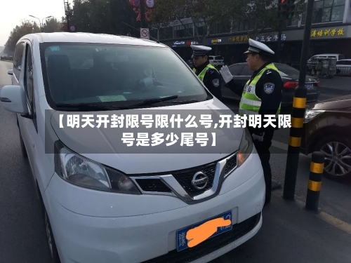 【明天开封限号限什么号,开封明天限号是多少尾号】-第3张图片
