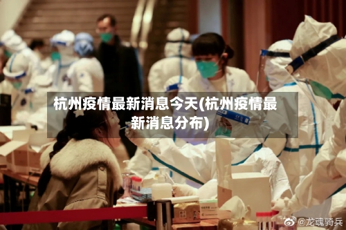 杭州疫情最新消息今天(杭州疫情最新消息分布)-第2张图片