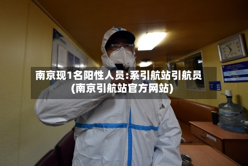 南京现1名阳性人员:系引航站引航员(南京引航站官方网站)