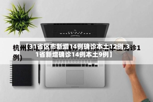 【31省区市新增14例确诊本土12例,31省新增确诊14例本土9例】