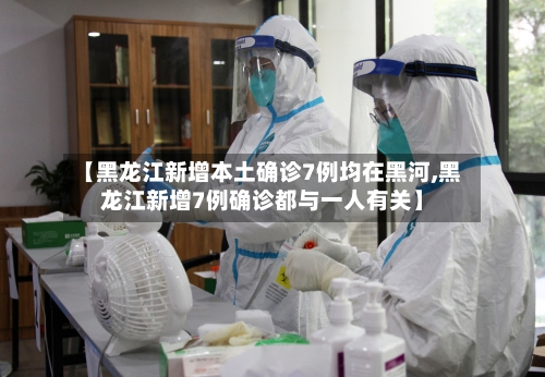 【黑龙江新增本土确诊7例均在黑河,黑龙江新增7例确诊都与一人有关】