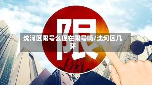沈河区限号么现在限号吗/沈河区几环