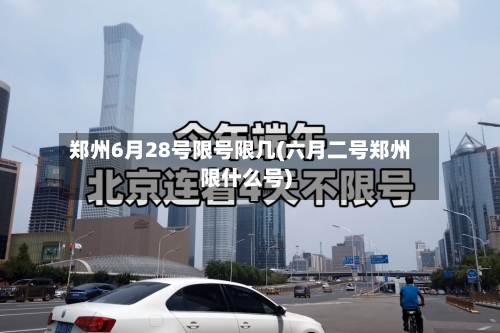 郑州6月28号限号限几(六月二号郑州限什么号)-第2张图片