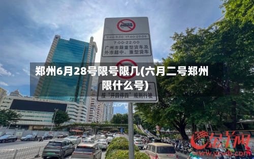 郑州6月28号限号限几(六月二号郑州限什么号)