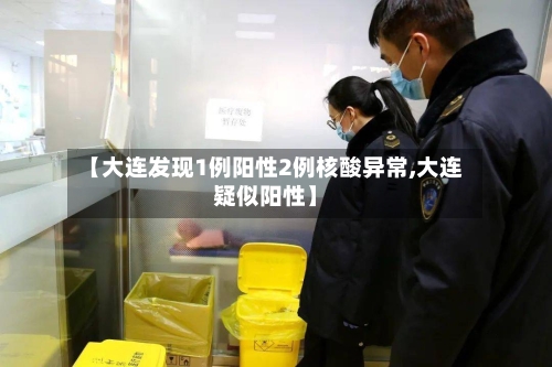 【大连发现1例阳性2例核酸异常,大连疑似阳性】-第2张图片