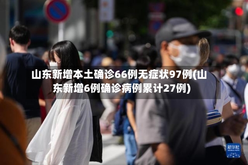 山东新增本土确诊66例无症状97例(山东新增6例确诊病例累计27例)-第2张图片