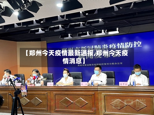 【郑州今天疫情最新通报,郑州今天疫情消息】-第3张图片