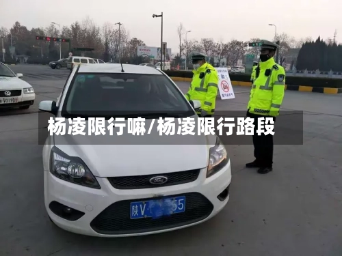 杨凌限行嘛/杨凌限行路段-第2张图片