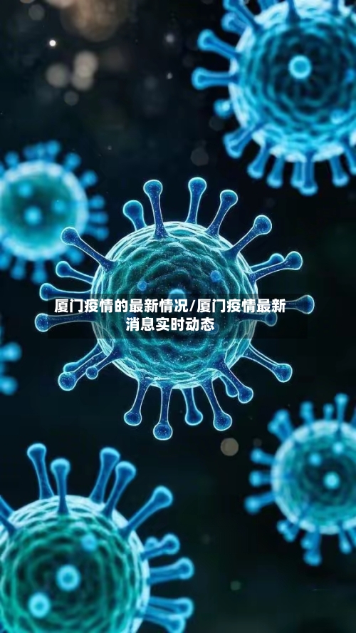 厦门疫情的最新情况/厦门疫情最新消息实时动态