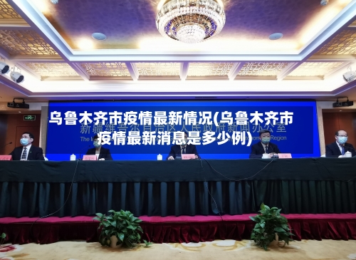 乌鲁木齐市疫情最新情况(乌鲁木齐市疫情最新消息是多少例)-第3张图片