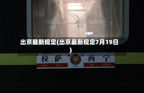 出京最新规定(出京最新规定7月19日)