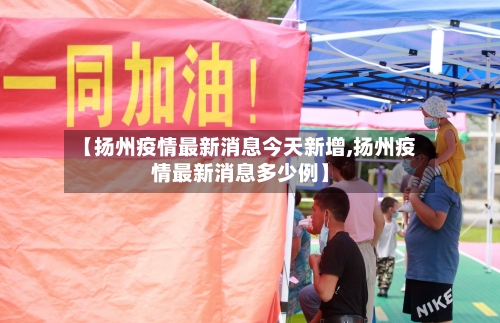 【扬州疫情最新消息今天新增,扬州疫情最新消息多少例】