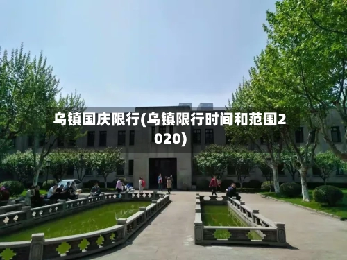 乌镇国庆限行(乌镇限行时间和范围2020)