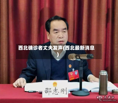 西北确诊者丈夫发声(西北最新消息)-第2张图片