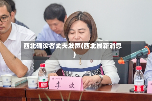 西北确诊者丈夫发声(西北最新消息)