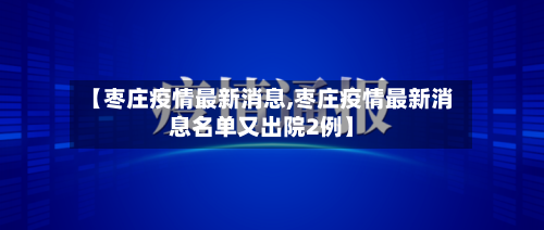 【枣庄疫情最新消息,枣庄疫情最新消息名单又出院2例】