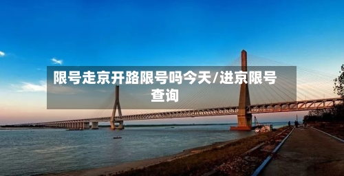 限号走京开路限号吗今天/进京限号查询-第3张图片