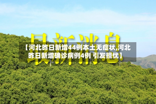 【河北昨日新增44例本土无症状,河北昨日新增确诊病例4例 引发担忧】-第3张图片
