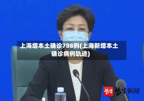 上海增本土确诊788例(上海新增本土确诊病例轨迹)-第2张图片