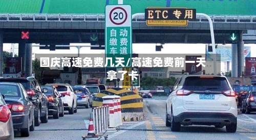 国庆高速免费几天/高速免费前一天拿了卡