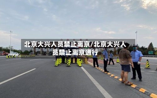 北京大兴人员禁止离京/北京大兴人员禁止离京通行-第2张图片