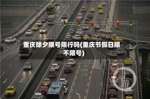 重庆除夕限号限行吗(重庆节假日限不限号)