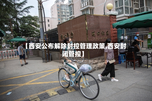 【西安公布解除封控管理政策,西安封闭管控】
