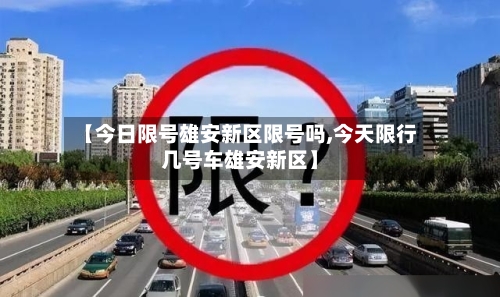 【今日限号雄安新区限号吗,今天限行几号车雄安新区】-第3张图片
