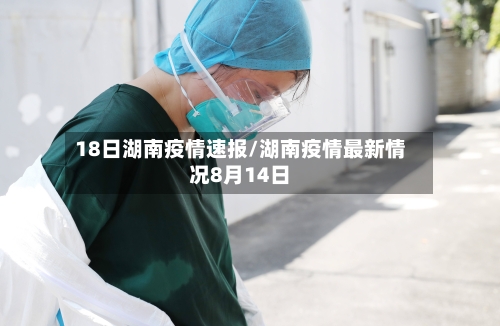 18日湖南疫情速报/湖南疫情最新情况8月14日