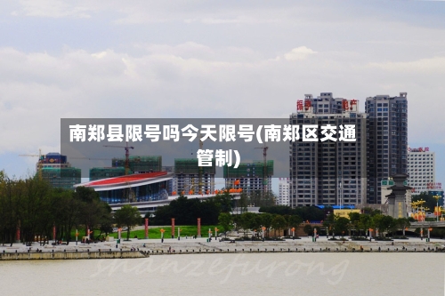 南郑县限号吗今天限号(南郑区交通管制)