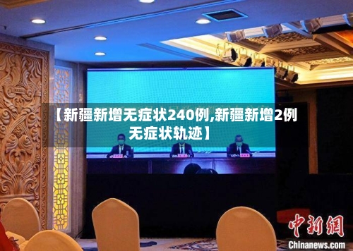 【新疆新增无症状240例,新疆新增2例无症状轨迹】-第2张图片