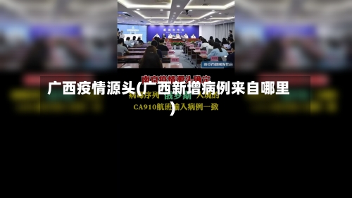 广西疫情源头(广西新增病例来自哪里)