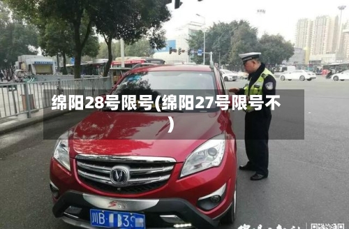 绵阳28号限号(绵阳27号限号不)