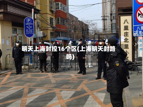 明天上海封控16个区(上海明天封路吗)-第2张图片