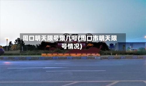 周口明天限号限几号(周口市明天限号情况)-第2张图片