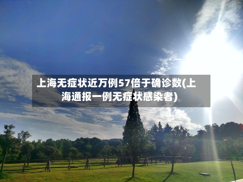 上海无症状近万例57倍于确诊数(上海通报一例无症状感染者)