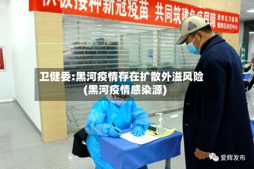 卫健委:黑河疫情存在扩散外溢风险(黑河疫情感染源)