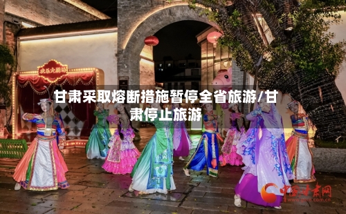 甘肃采取熔断措施暂停全省旅游/甘肃停止旅游