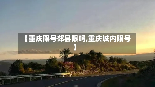 【重庆限号郊县限吗,重庆城内限号】