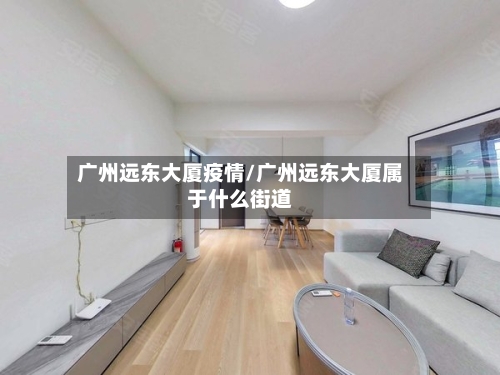 广州远东大厦疫情/广州远东大厦属于什么街道