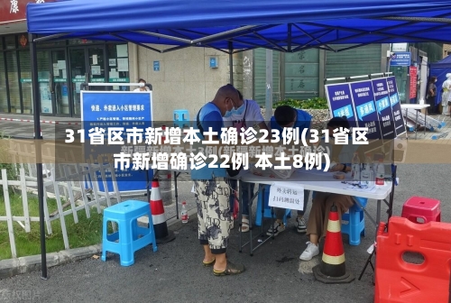 31省区市新增本土确诊23例(31省区市新增确诊22例 本土8例)