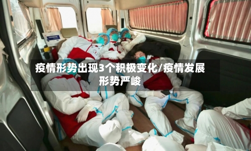 疫情形势出现3个积极变化/疫情发展形势严峻