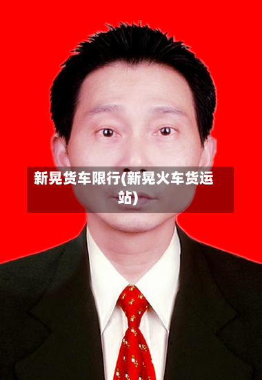 新晃货车限行(新晃火车货运站)
