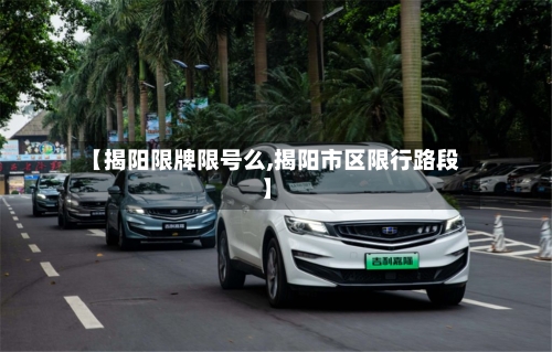 【揭阳限牌限号么,揭阳市区限行路段】