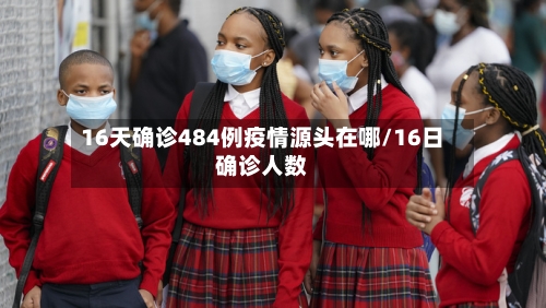 16天确诊484例疫情源头在哪/16日确诊人数